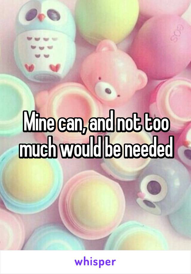 Mine can, and not too much would be needed