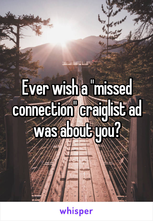 Ever wish a "missed connection" craiglist ad was about you?