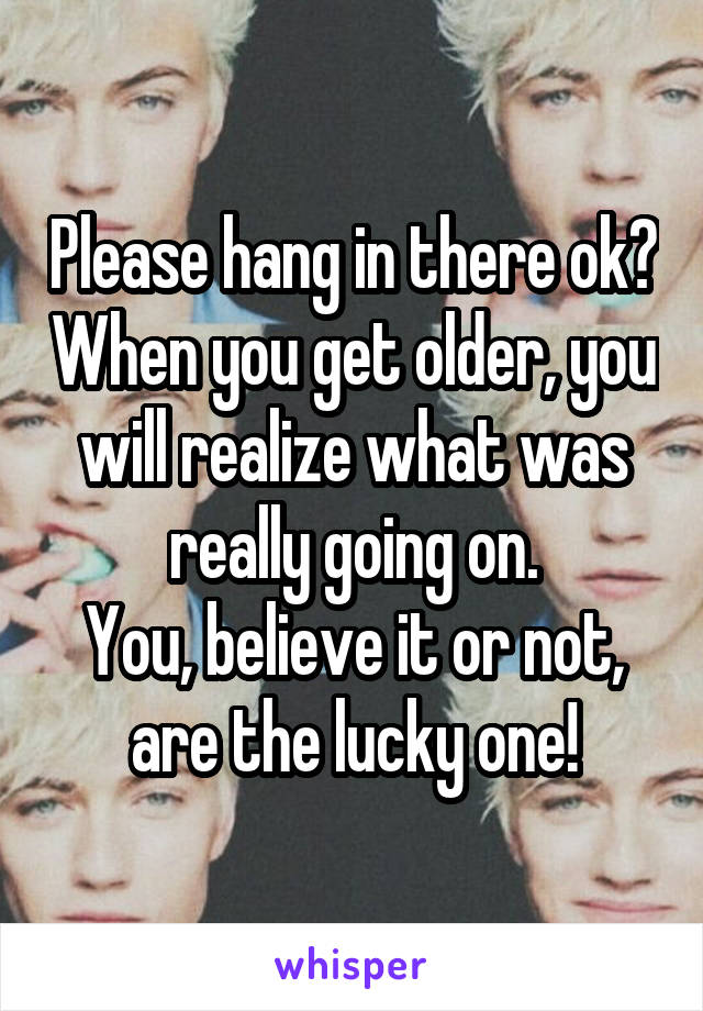 Please hang in there ok? When you get older, you will realize what was really going on.
You, believe it or not, are the lucky one!