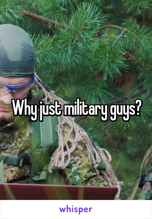 Why just military guys?