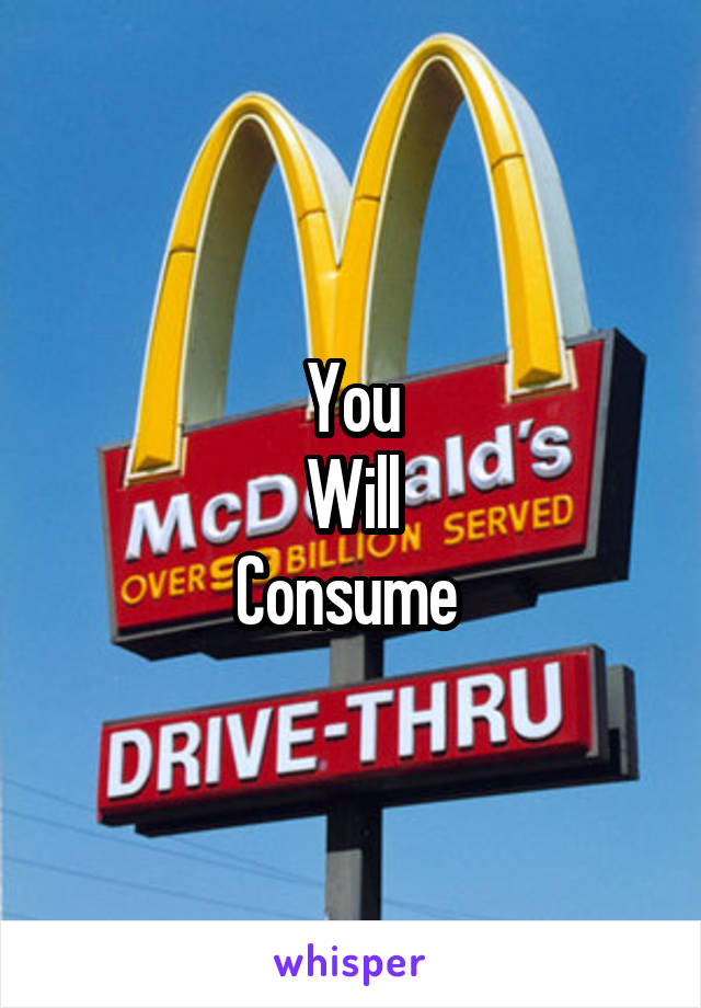 You
Will
Consume 