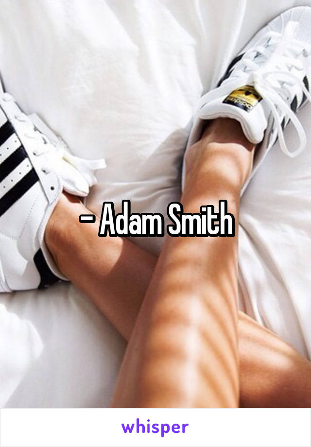 - Adam Smith