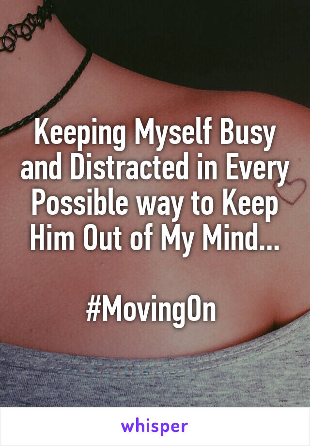 Keeping Myself Busy and Distracted in Every Possible way to Keep Him Out of My Mind...

#MovingOn 