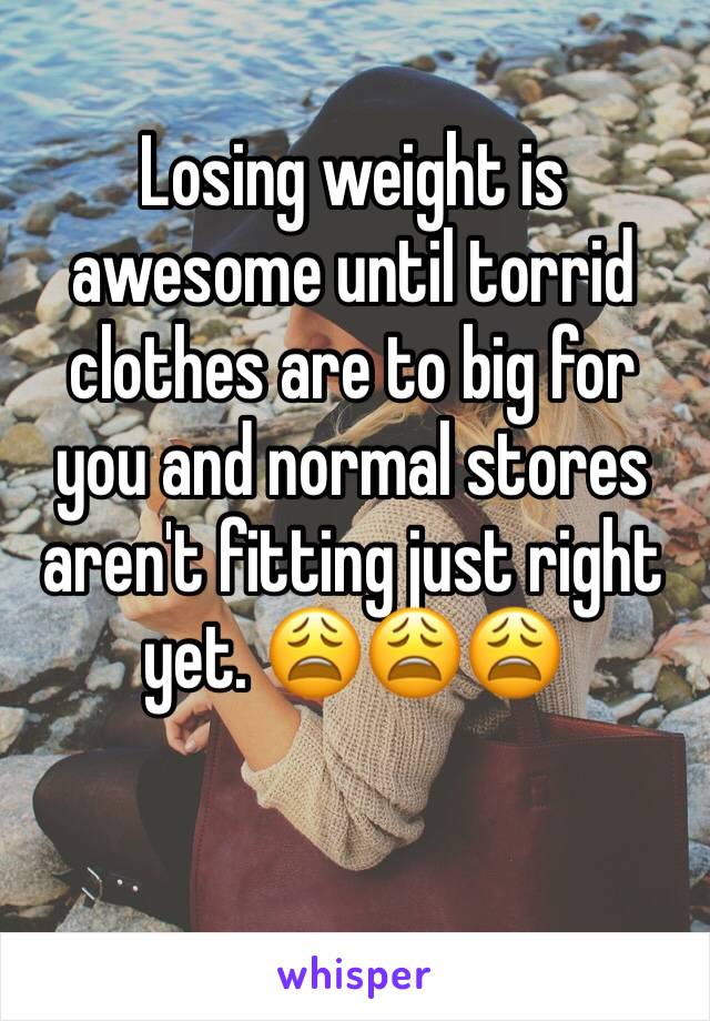 Losing weight is awesome until torrid clothes are to big for you and normal stores aren't fitting just right yet. 😩😩😩