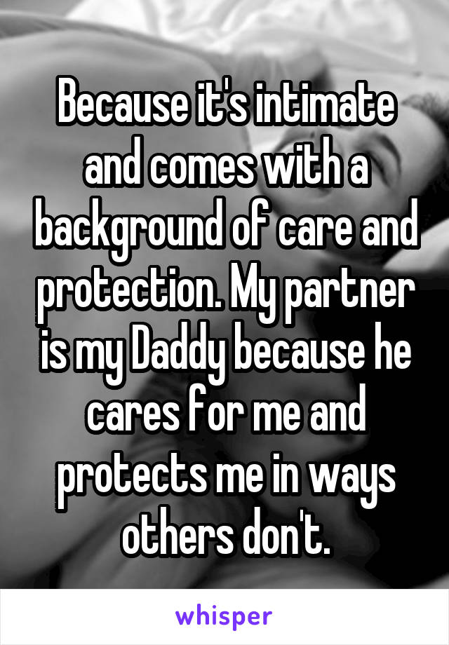 Because it's intimate and comes with a background of care and protection. My partner is my Daddy because he cares for me and protects me in ways others don't.