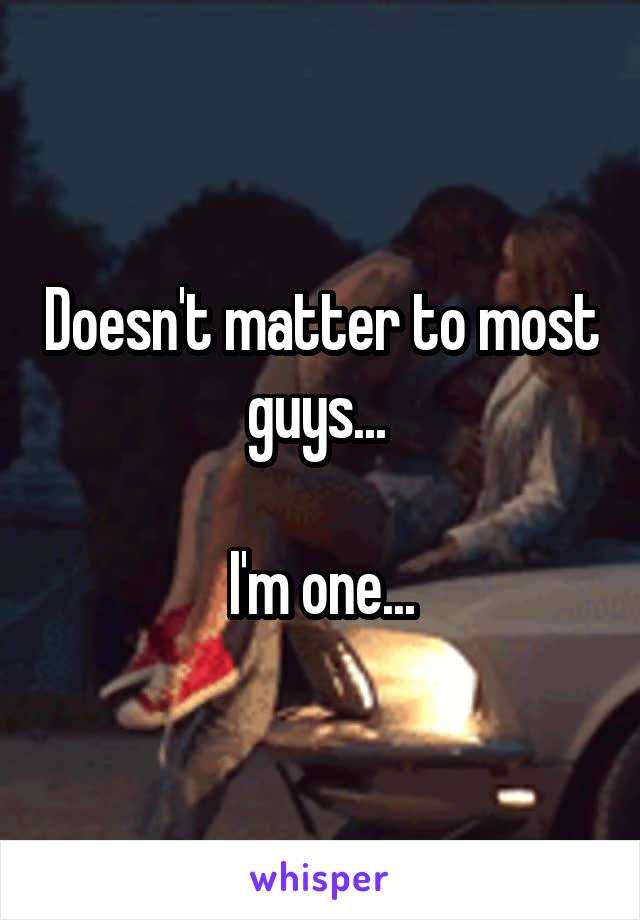 Doesn't matter to most guys... 

I'm one...