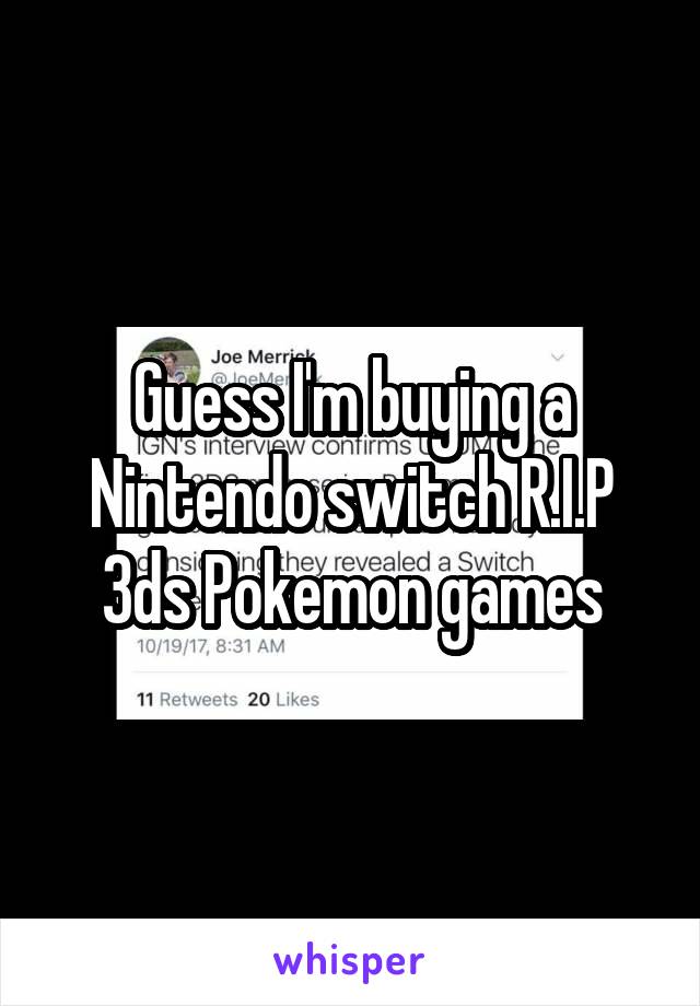 Guess I'm buying a Nintendo switch R.I.P 3ds Pokemon games