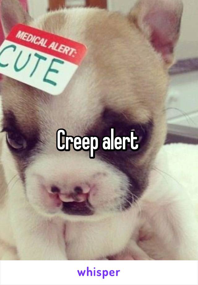 Creep alert 