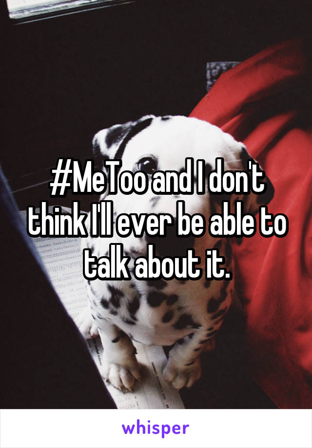 #MeToo and I don't think I'll ever be able to talk about it.