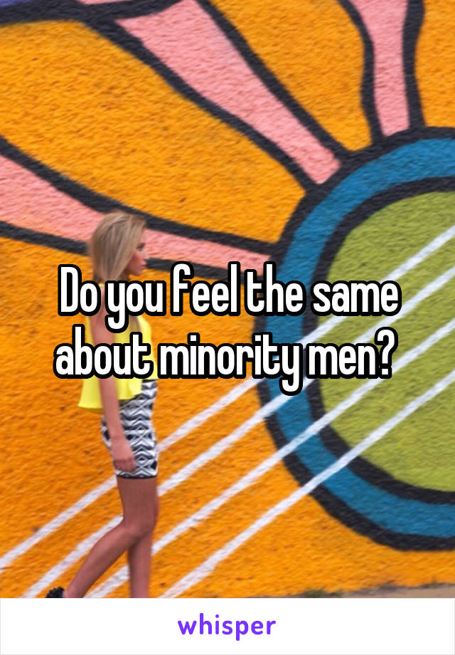 Do you feel the same about minority men? 