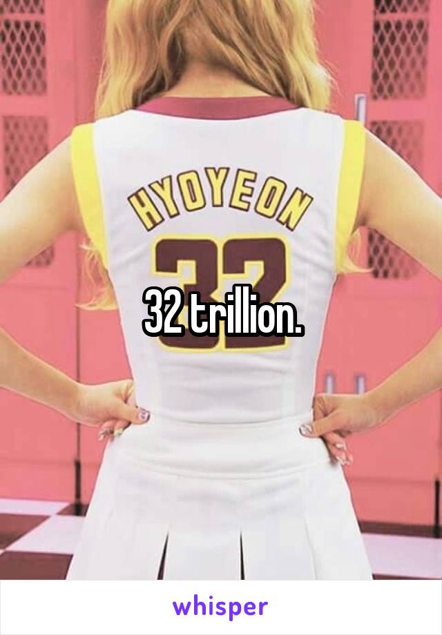 32 trillion.