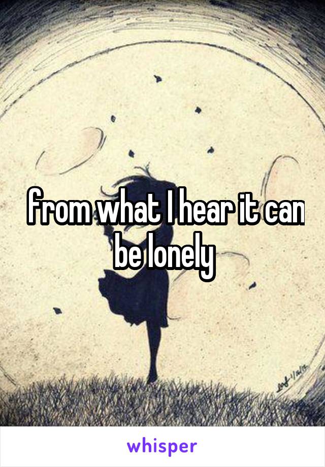  from what I hear it can be lonely