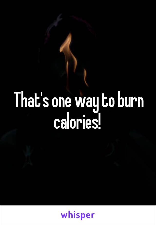 That's one way to burn calories! 