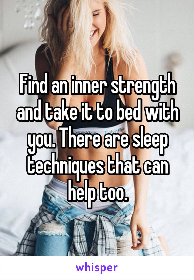 Find an inner strength and take it to bed with you. There are sleep techniques that can help too.