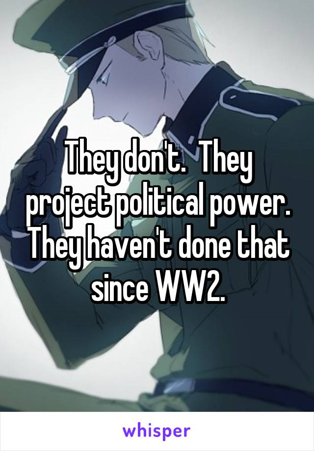 They don't.  They project political power. They haven't done that since WW2.