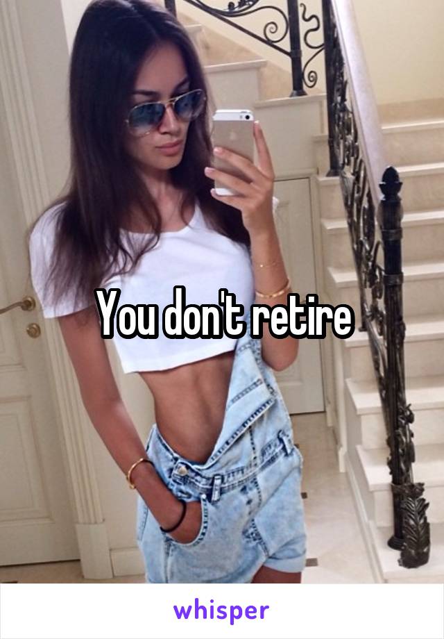 You don't retire