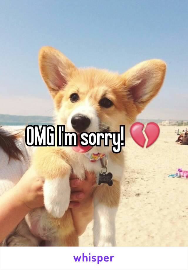 OMG I'm sorry! 💔