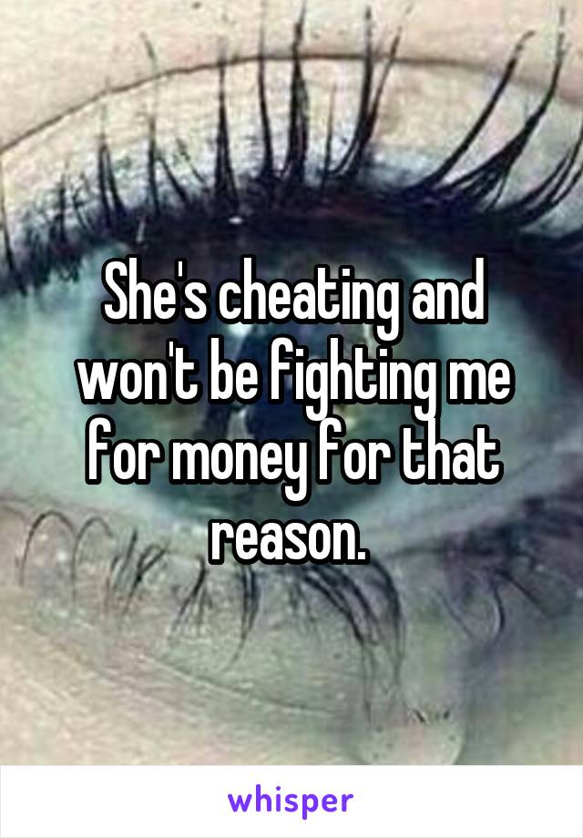 She's cheating and won't be fighting me for money for that reason. 