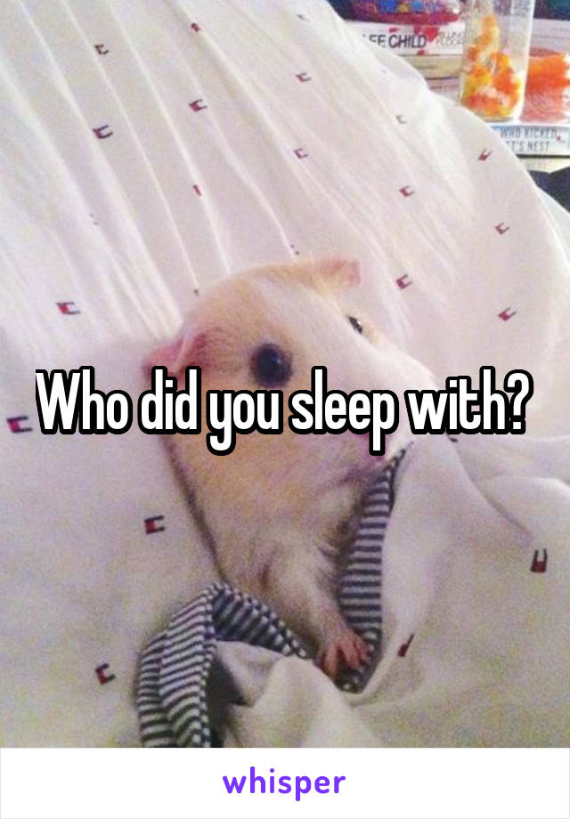 Who did you sleep with? 
