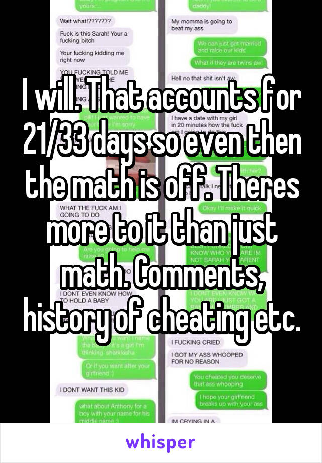 I will. That accounts for 21/33 days so even then the math is off. Theres more to it than just math. Comments, history of cheating etc. 