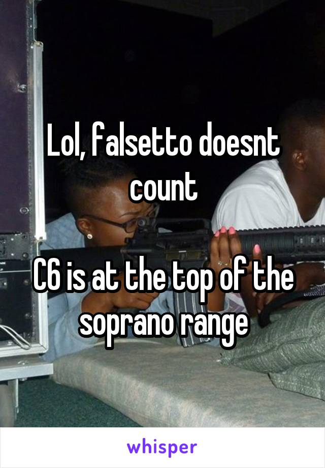 Lol, falsetto doesnt count

C6 is at the top of the soprano range