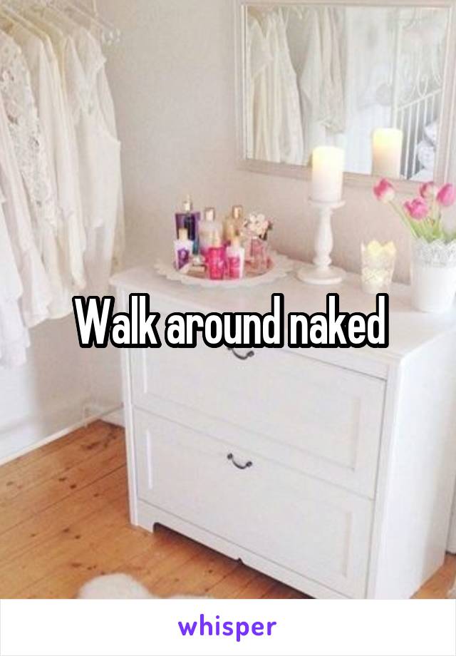 Walk around naked