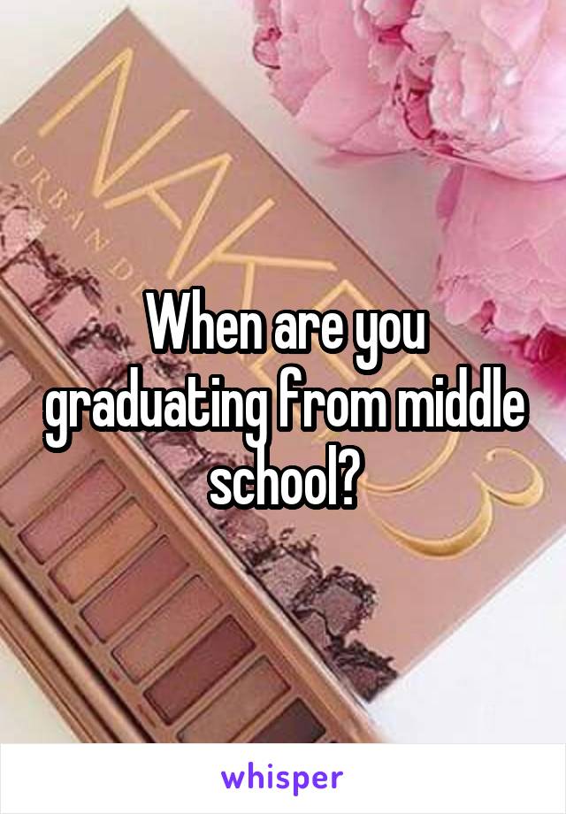 When are you graduating from middle school?