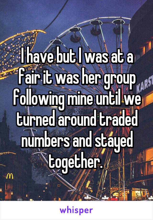 I have but I was at a fair it was her group following mine until we turned around traded numbers and stayed together. 