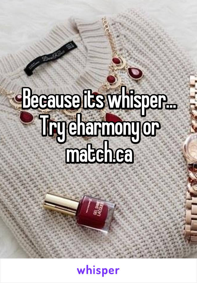 Because its whisper... Try eharmony or match.ca
