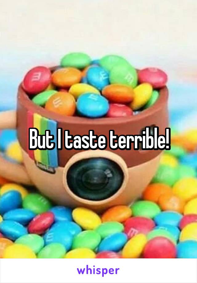 But I taste terrible!