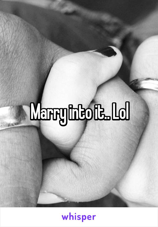 Marry into it.. Lol