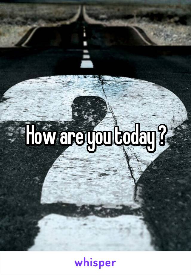 How are you today ?
