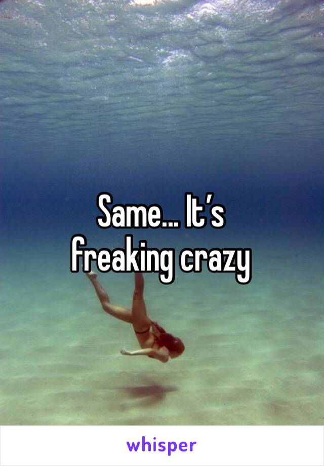 Same... It’s freaking crazy 