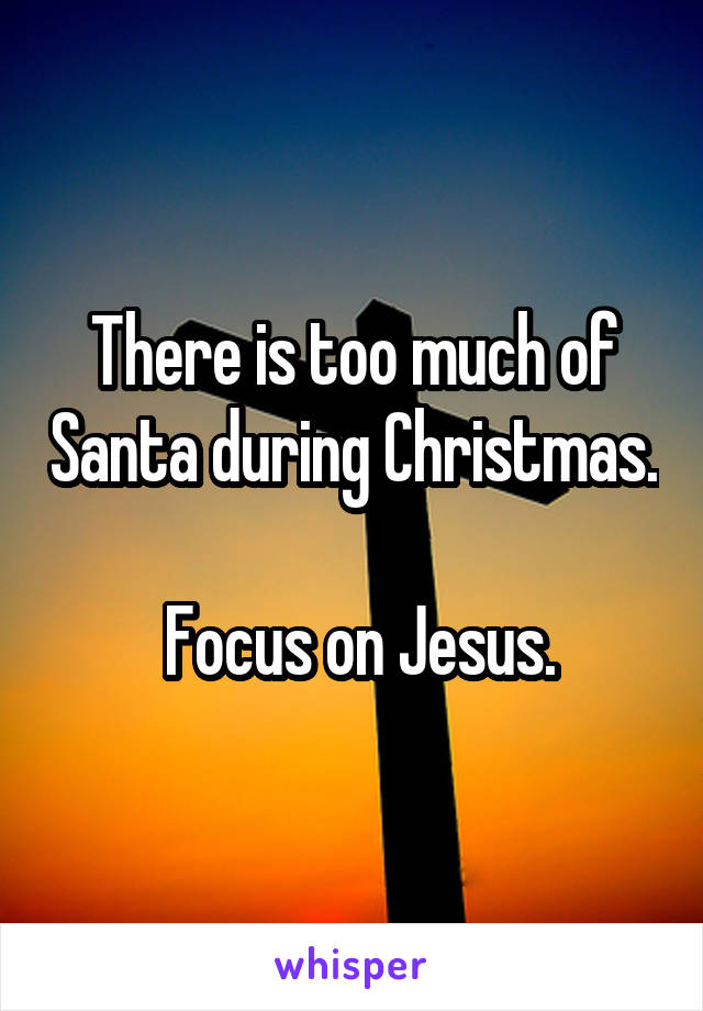 There is too much of Santa during Christmas.

 Focus on Jesus.