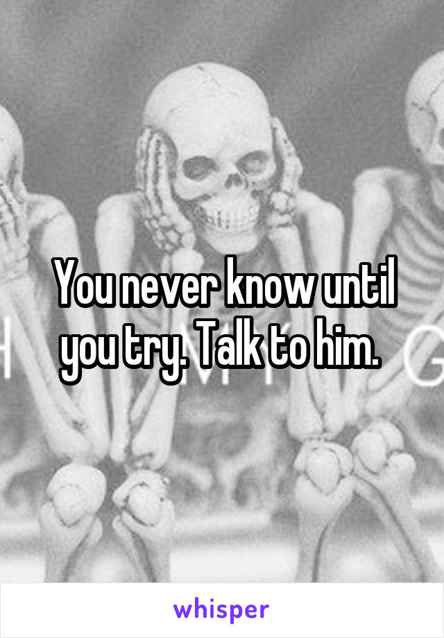 You never know until you try. Talk to him. 