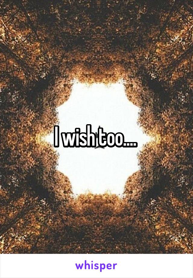 I wish too.... 