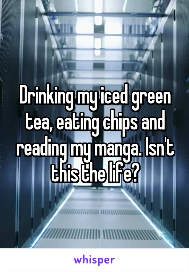 Drinking my iced green tea, eating chips and reading my manga. Isn't this the life?