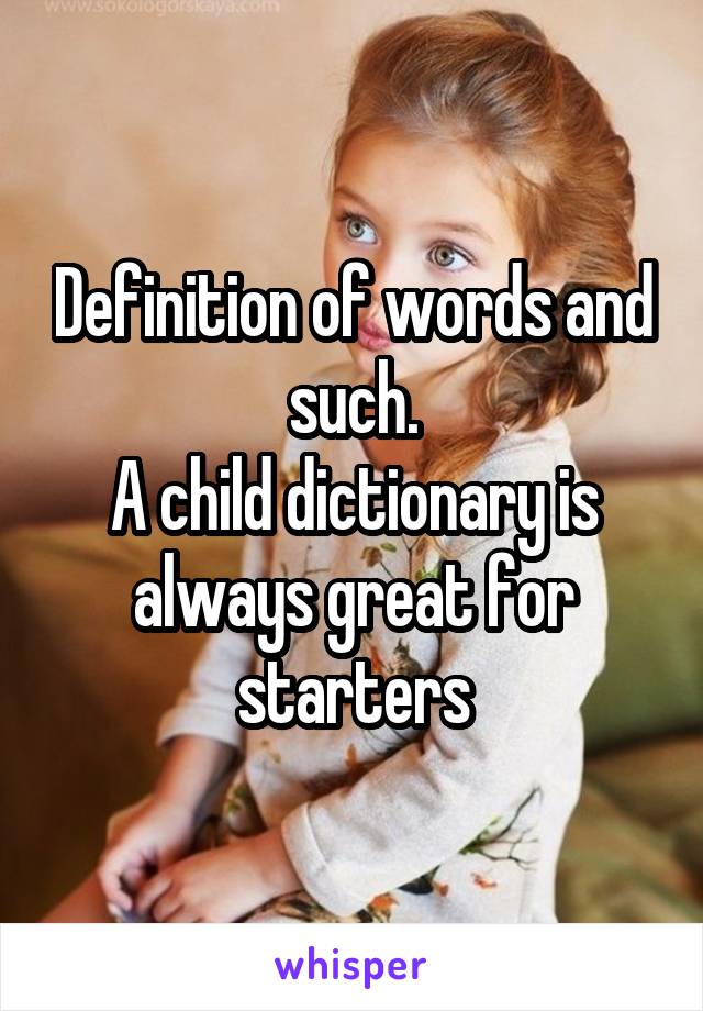 Definition of words and such.
A child dictionary is always great for starters