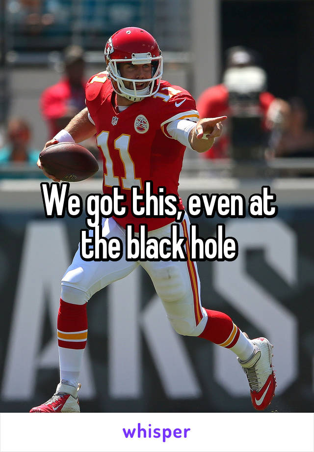 We got this, even at the black hole