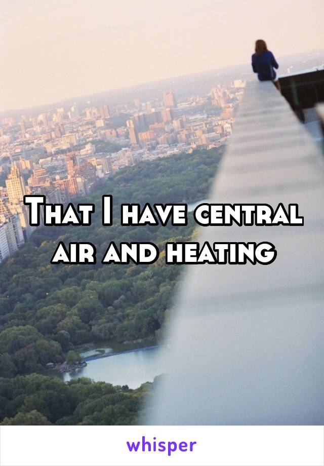 That I have central air and heating