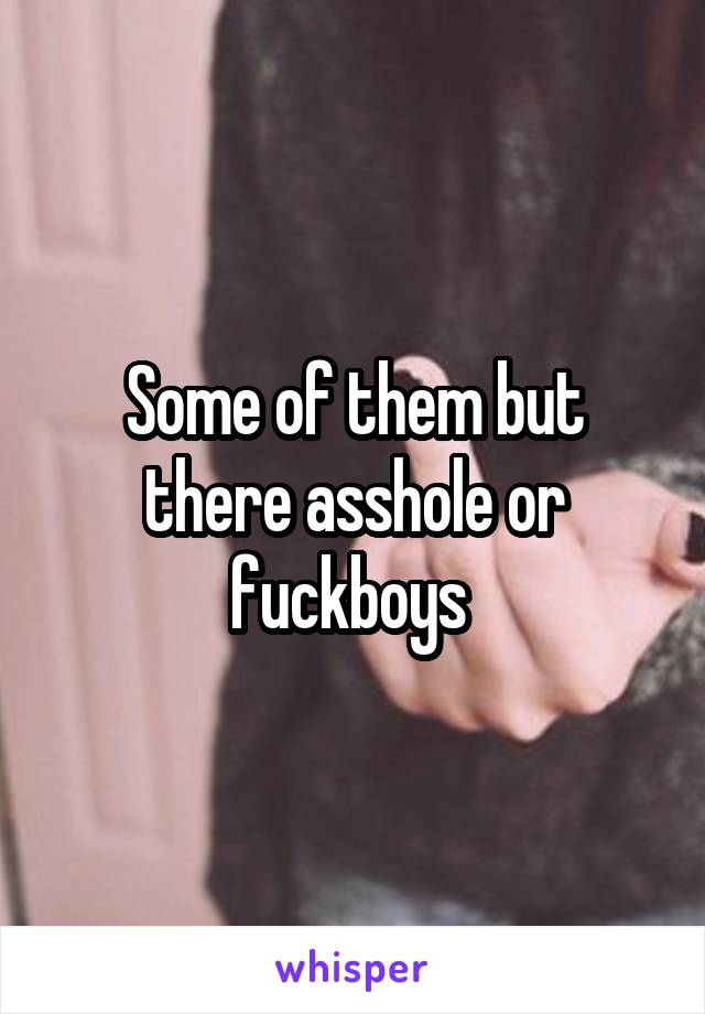 Some of them but there asshole or fuckboys 