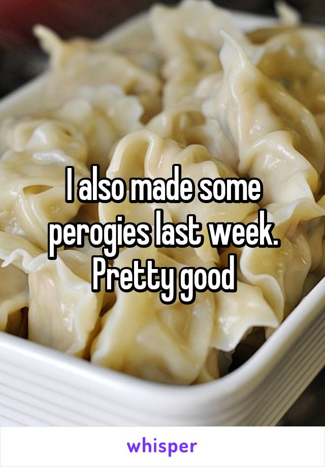 I also made some perogies last week. Pretty good