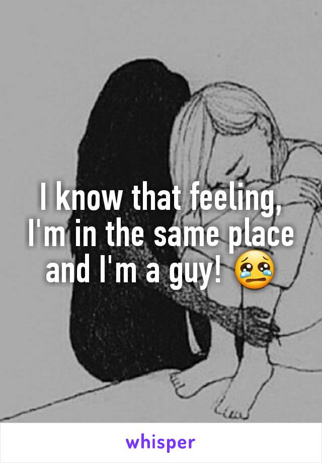 I know that feeling, I'm in the same place and I'm a guy! 😢