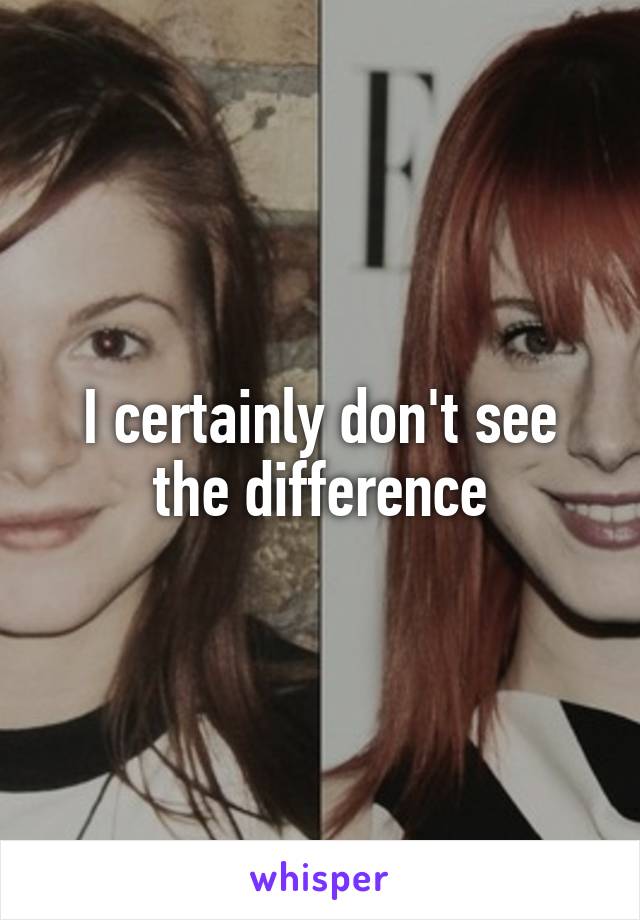 I certainly don't see the difference