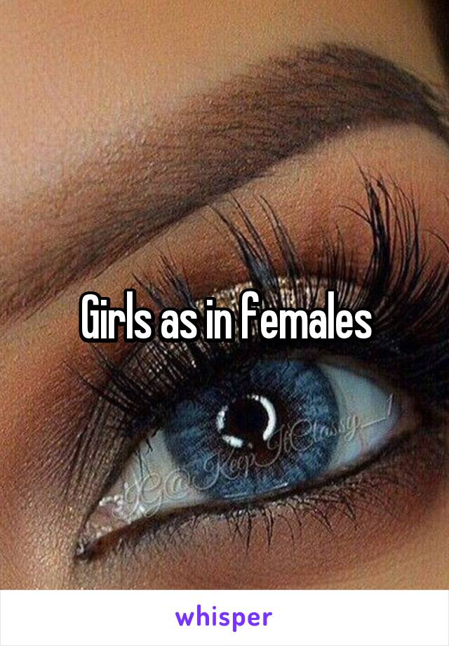 Girls as in females