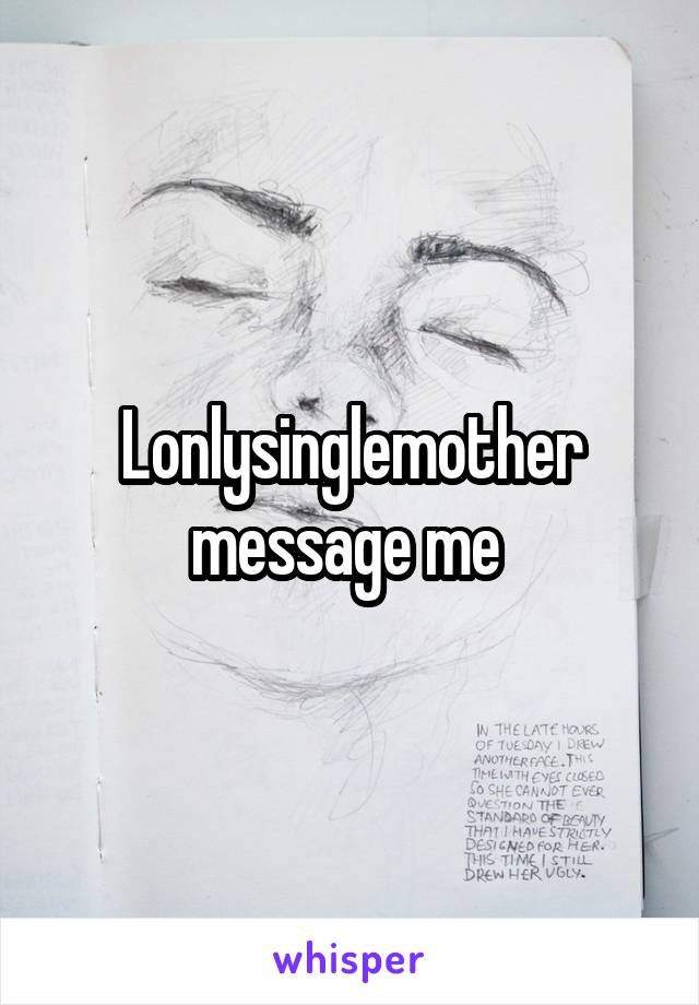 Lonlysinglemother message me 