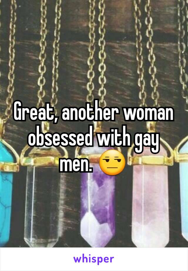 Great, another woman obsessed with gay men. 😒