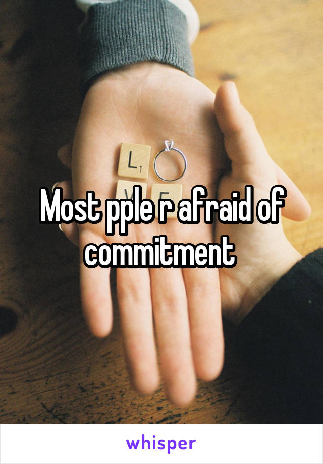 Most pple r afraid of commitment 
