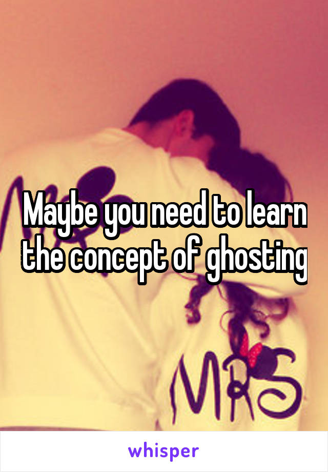 Maybe you need to learn the concept of ghosting