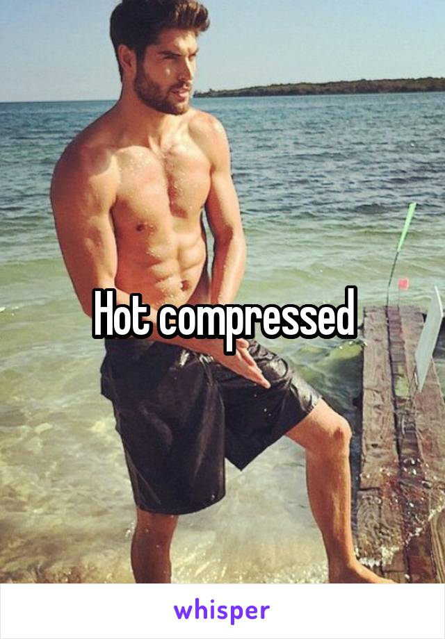 Hot compressed